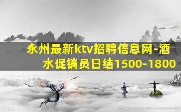 永州最新ktv招聘信息网-酒水促销员日结1500-1800